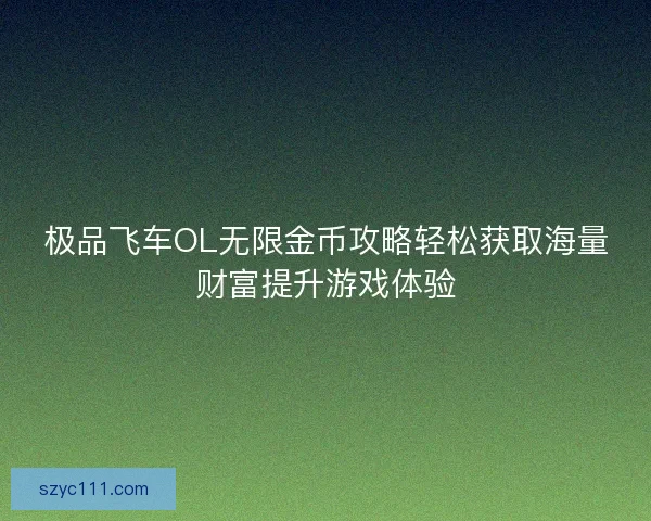 极品飞车OL无限金币攻略轻松获取海量财富提升游戏体验